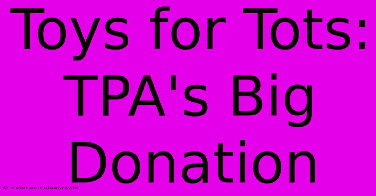 Toys For Tots: TPA's Big Donation