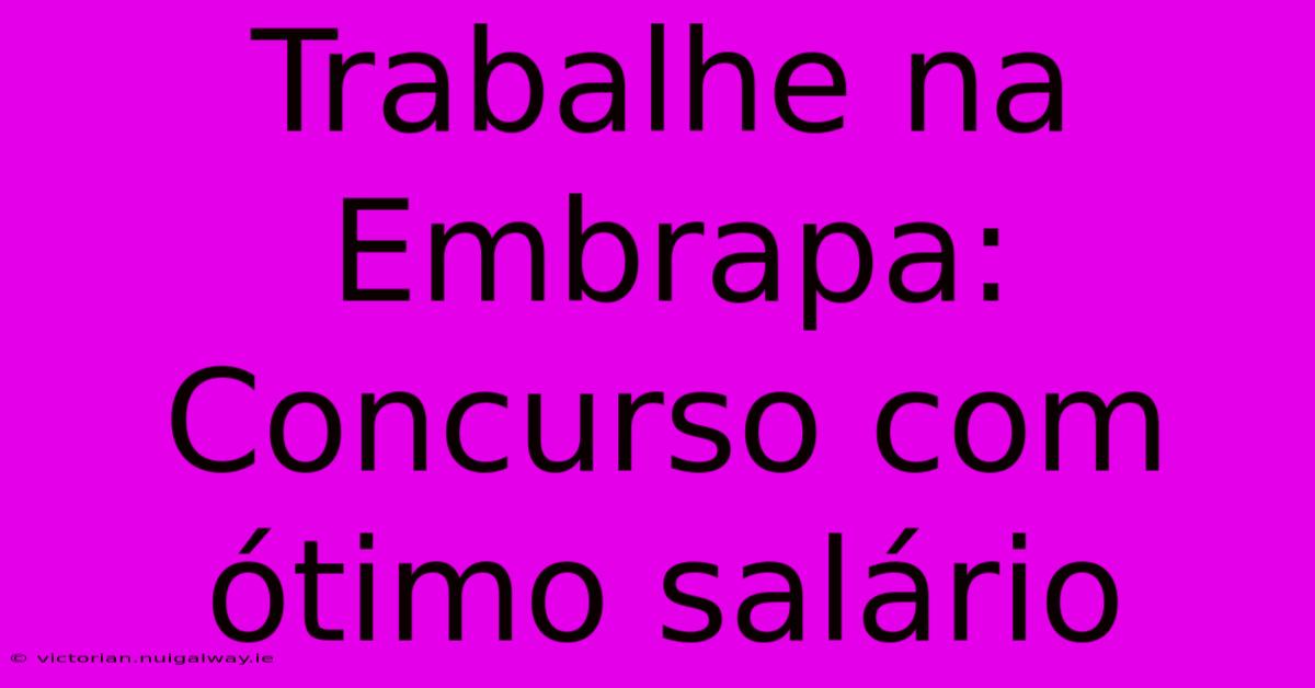 Trabalhe Na Embrapa: Concurso Com Ótimo Salário