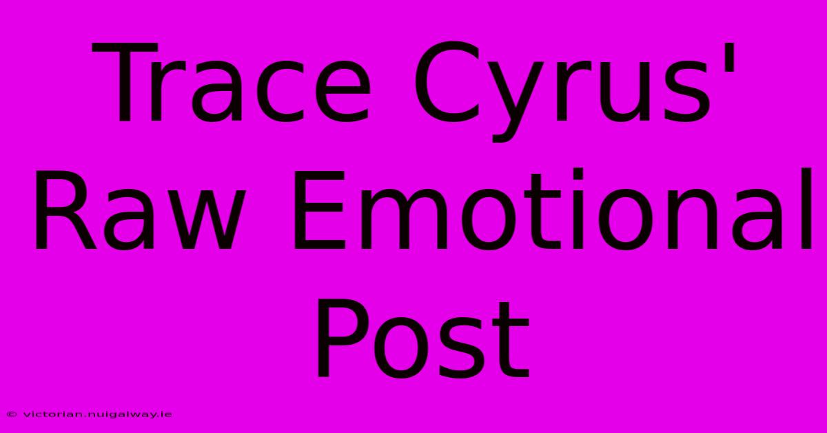 Trace Cyrus' Raw Emotional Post