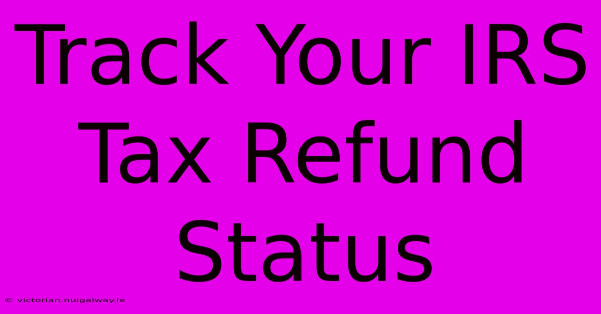 Track Your IRS Tax Refund Status