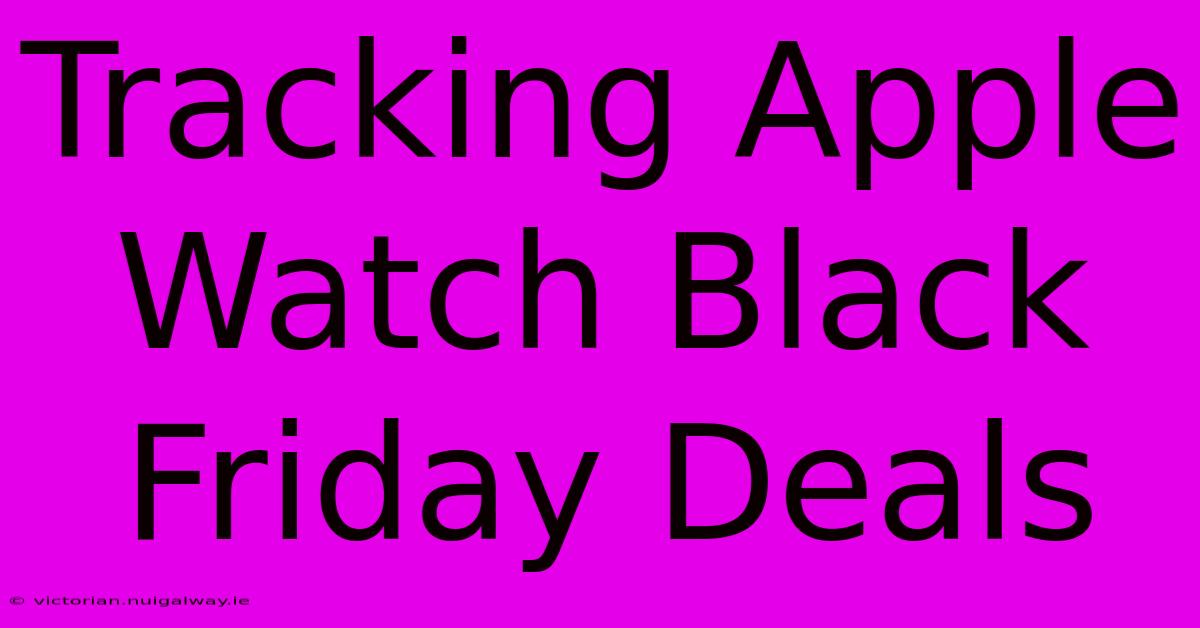 Tracking Apple Watch Black Friday Deals