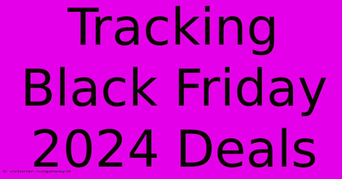 Tracking Black Friday 2024 Deals