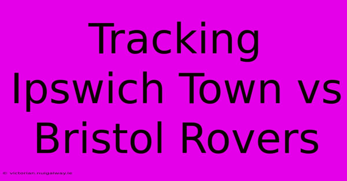 Tracking Ipswich Town Vs Bristol Rovers