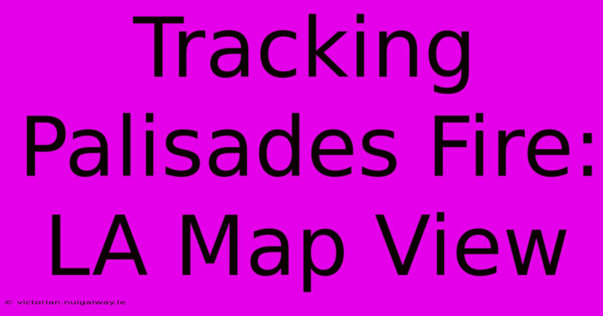 Tracking Palisades Fire: LA Map View