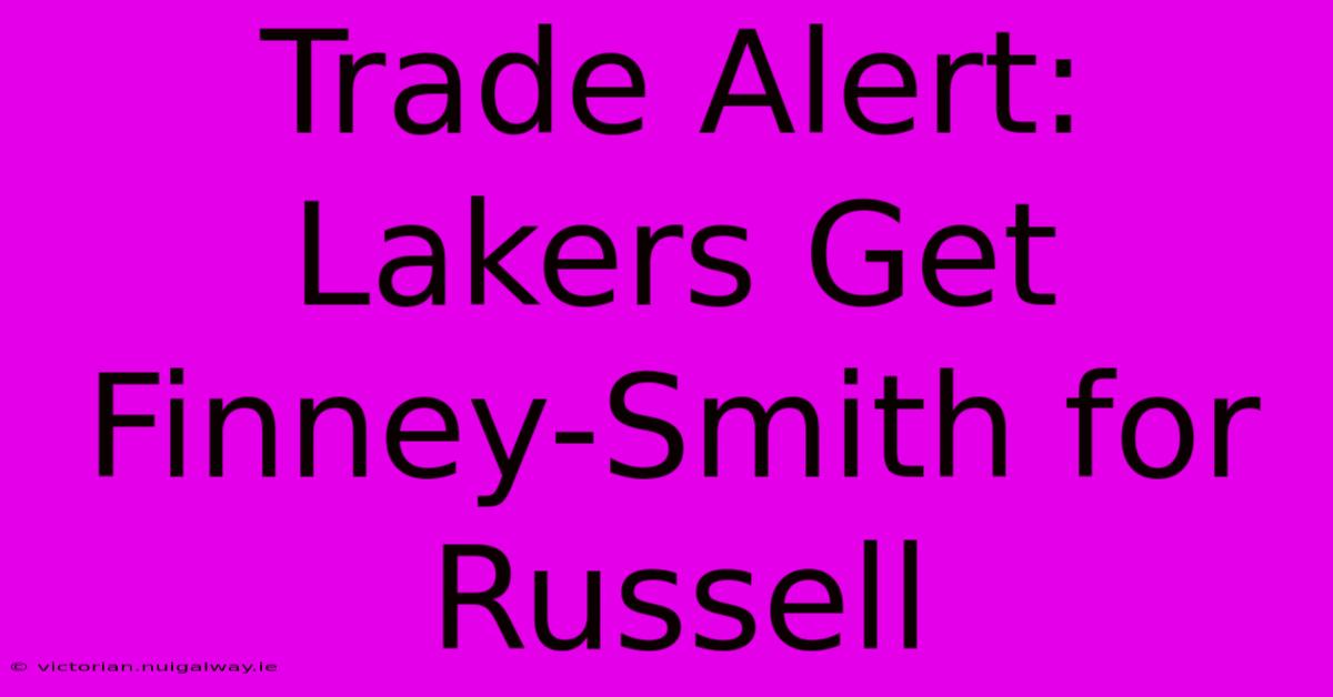 Trade Alert: Lakers Get Finney-Smith For Russell