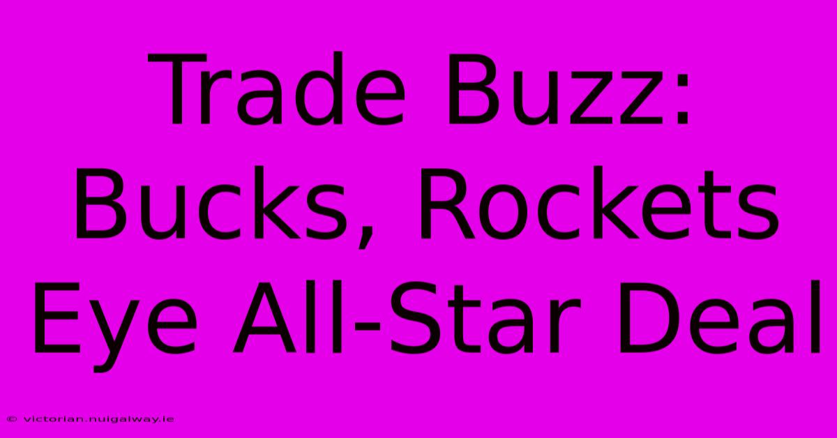 Trade Buzz: Bucks, Rockets Eye All-Star Deal