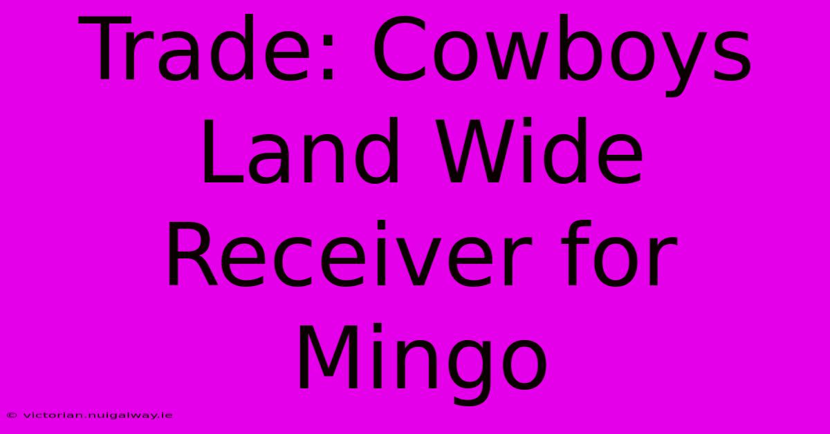 Trade: Cowboys Land Wide Receiver For Mingo