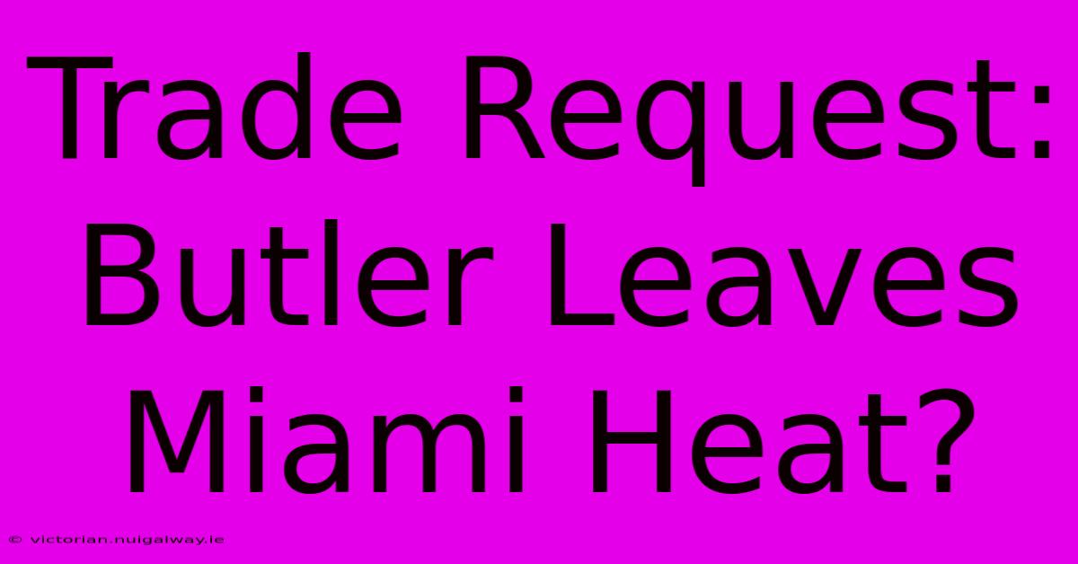 Trade Request: Butler Leaves Miami Heat?