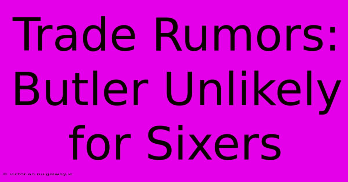 Trade Rumors: Butler Unlikely For Sixers