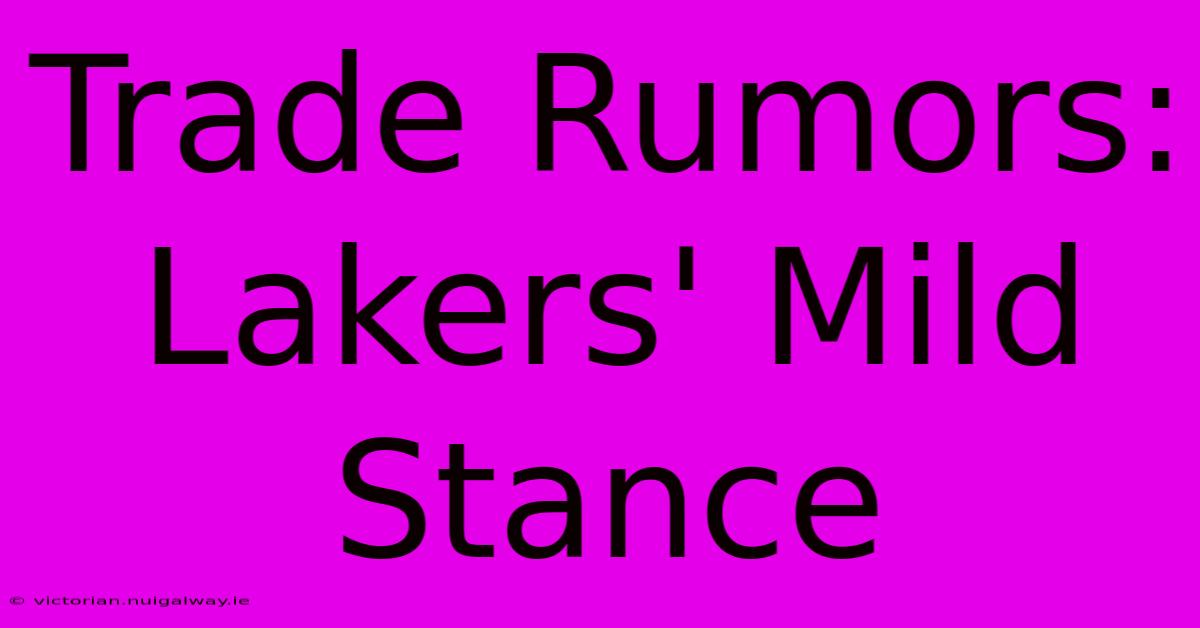 Trade Rumors: Lakers' Mild Stance