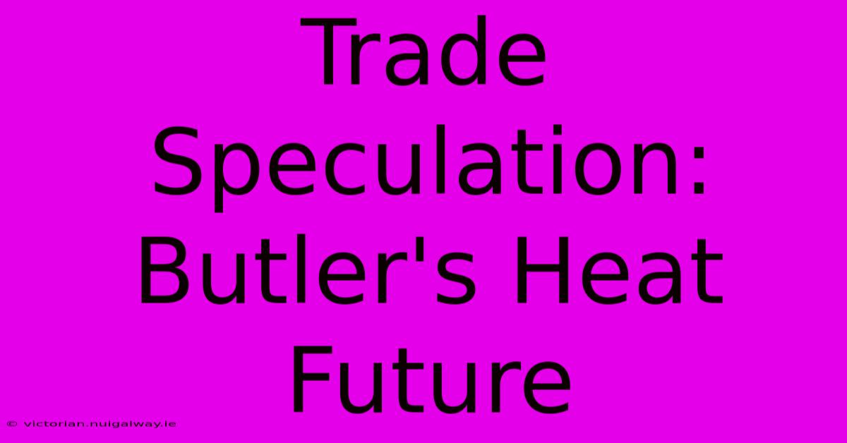 Trade Speculation: Butler's Heat Future