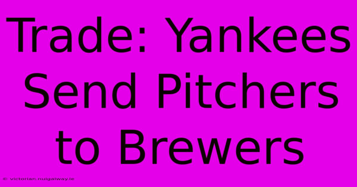 Trade: Yankees Send Pitchers To Brewers