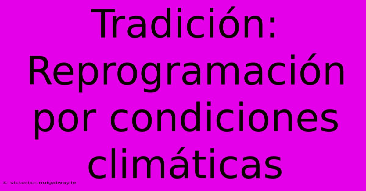 Tradición: Reprogramación Por Condiciones Climáticas