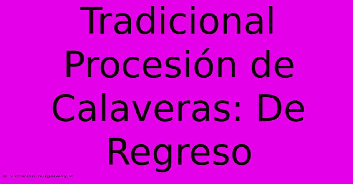 Tradicional Procesión De Calaveras: De Regreso