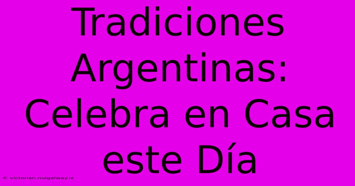 Tradiciones Argentinas: Celebra En Casa Este Día 