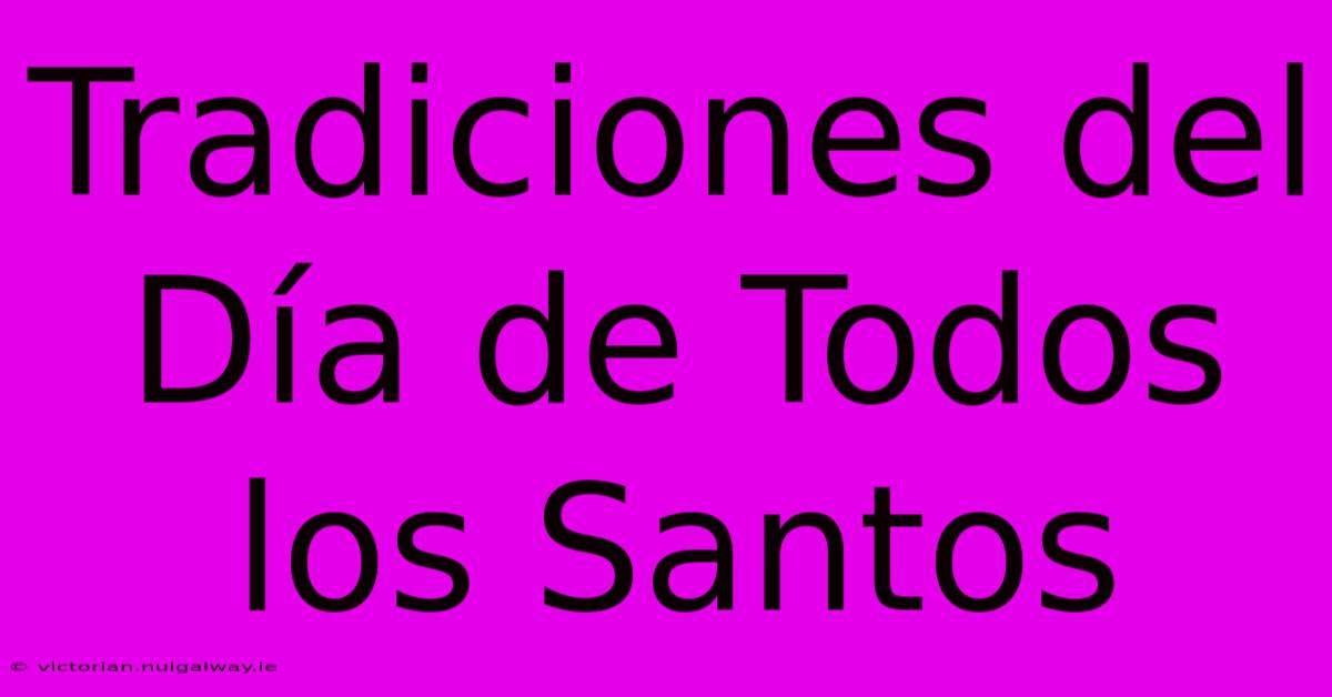 Tradiciones Del Día De Todos Los Santos