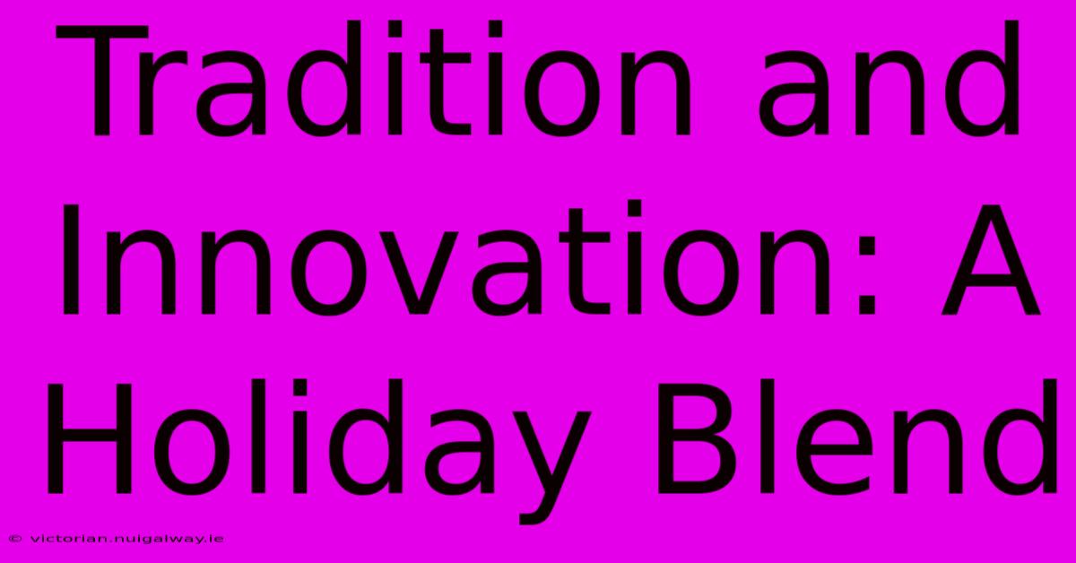 Tradition And Innovation: A Holiday Blend