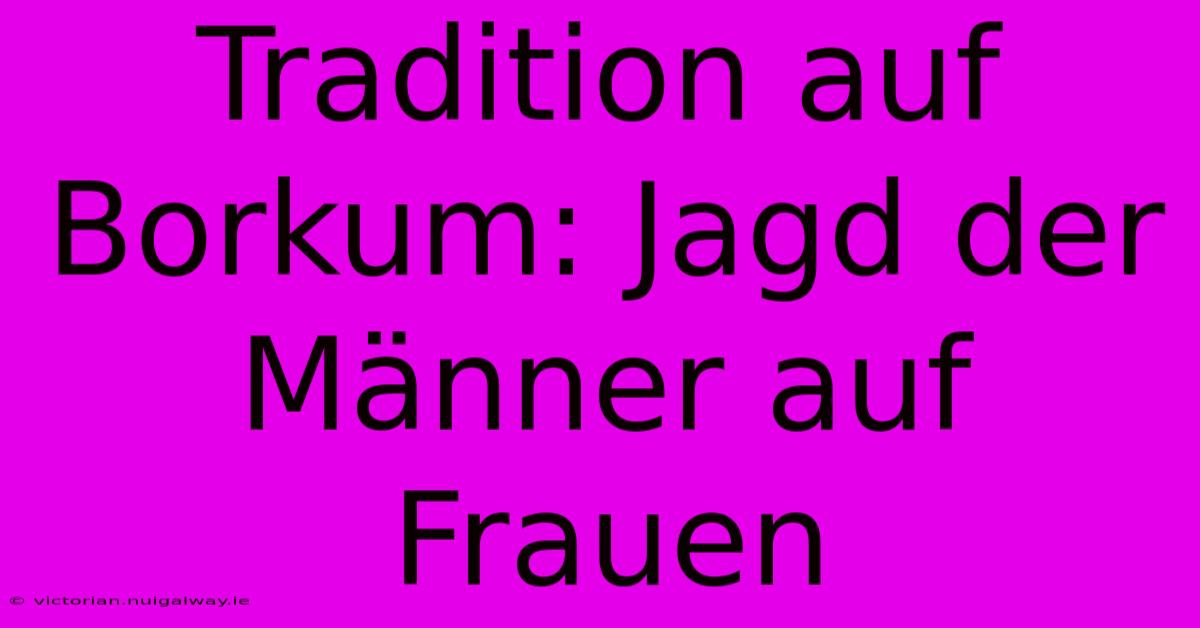 Tradition Auf Borkum: Jagd Der Männer Auf Frauen