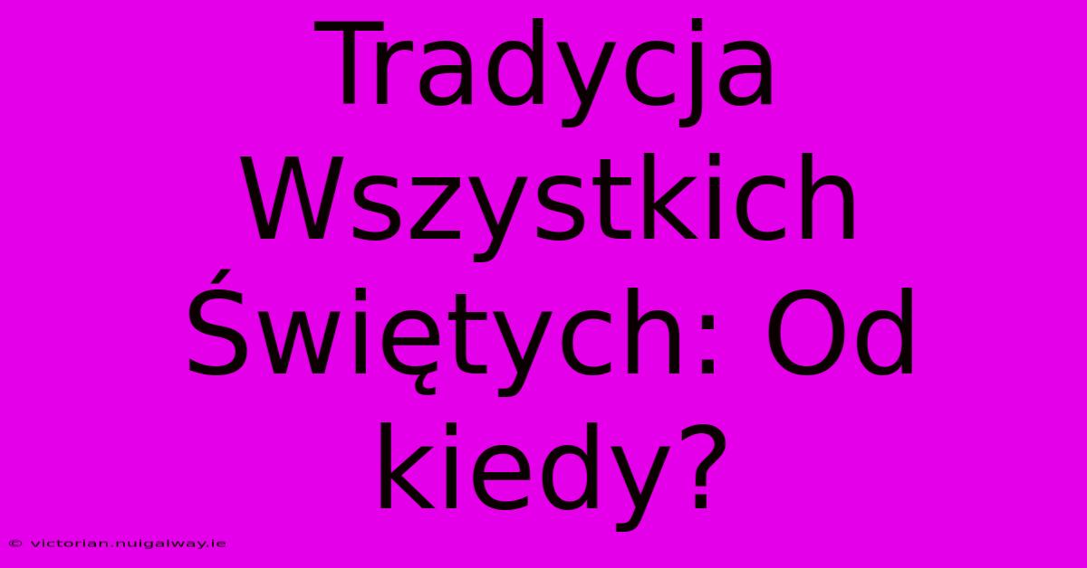 Tradycja Wszystkich Świętych: Od Kiedy? 