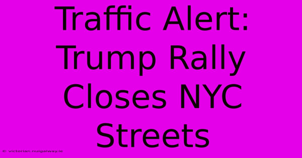 Traffic Alert: Trump Rally Closes NYC Streets