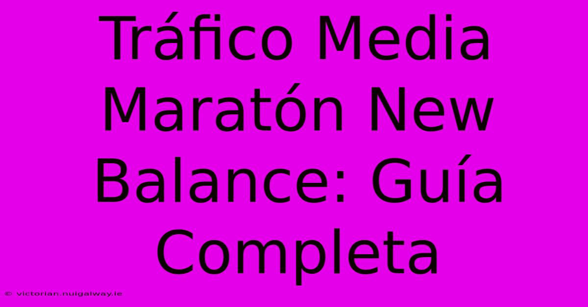 Tráfico Media Maratón New Balance: Guía Completa