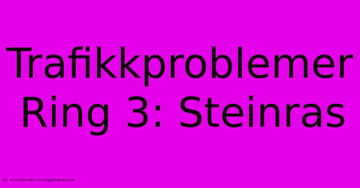 Trafikkproblemer Ring 3: Steinras