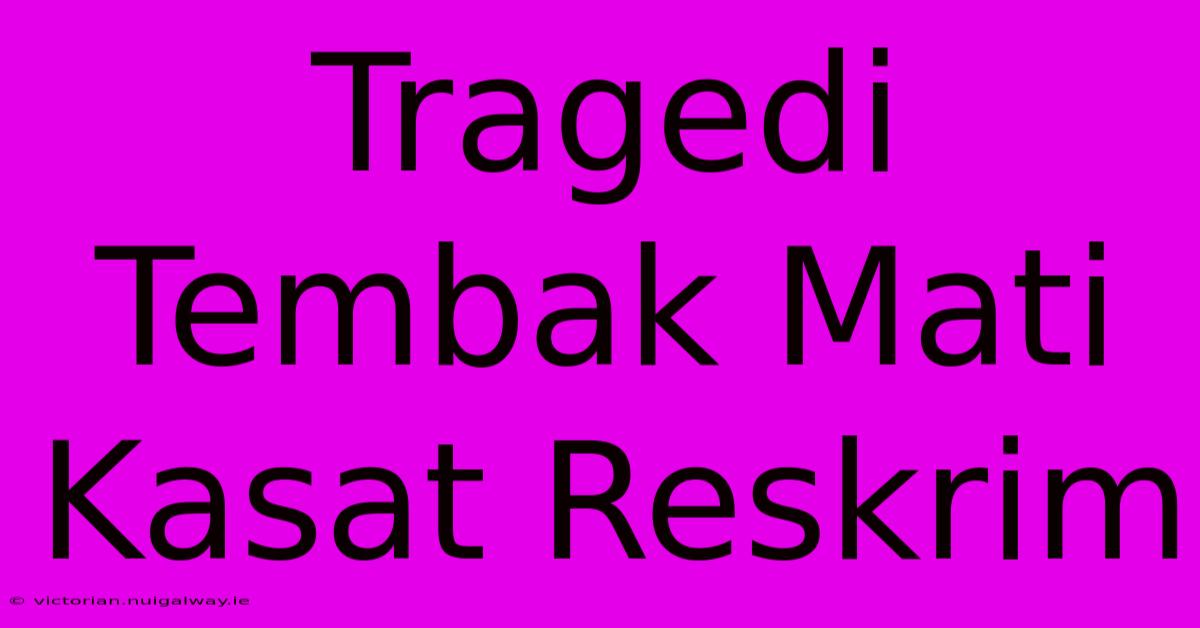 Tragedi Tembak Mati Kasat Reskrim