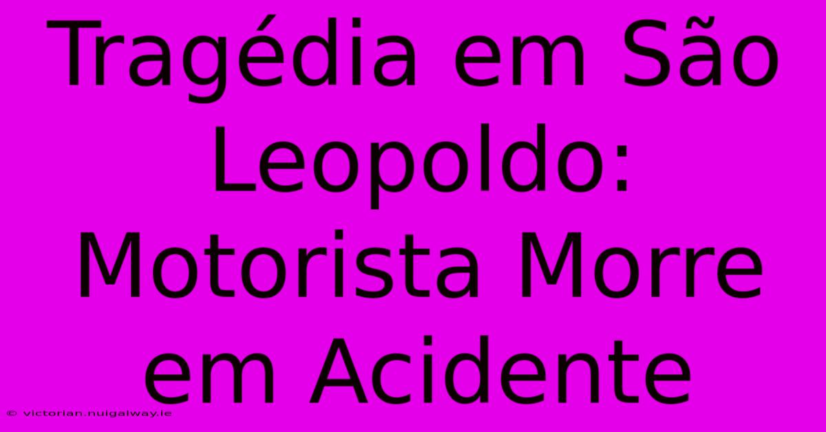 Tragédia Em São Leopoldo: Motorista Morre Em Acidente