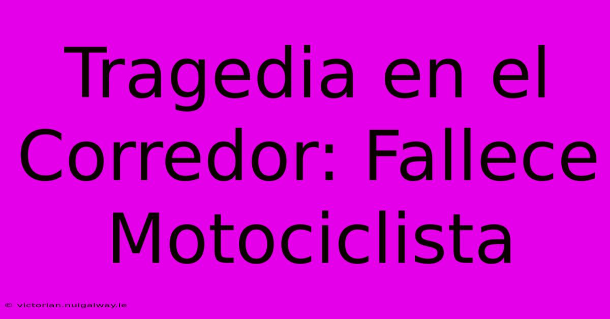 Tragedia En El Corredor: Fallece Motociclista