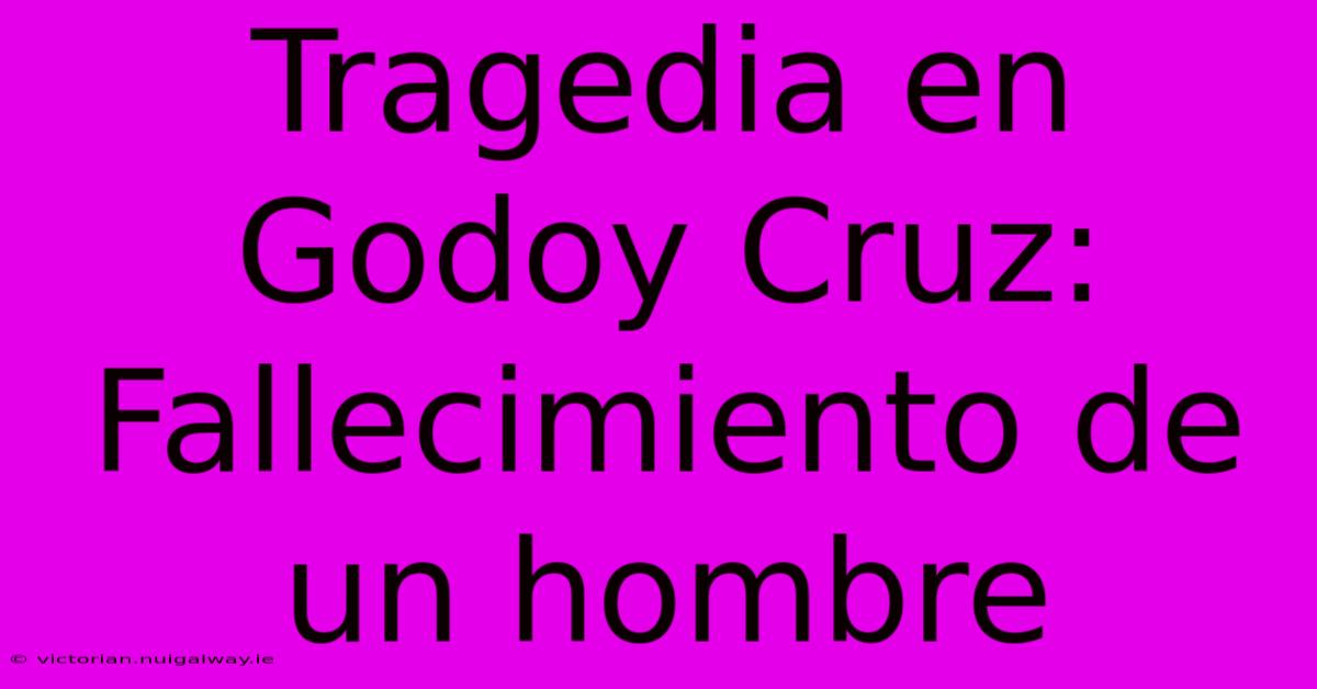 Tragedia En Godoy Cruz: Fallecimiento De Un Hombre 