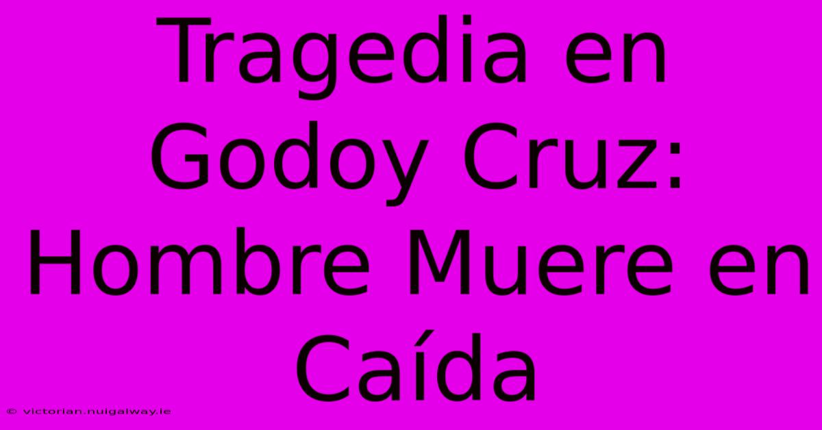 Tragedia En Godoy Cruz: Hombre Muere En Caída