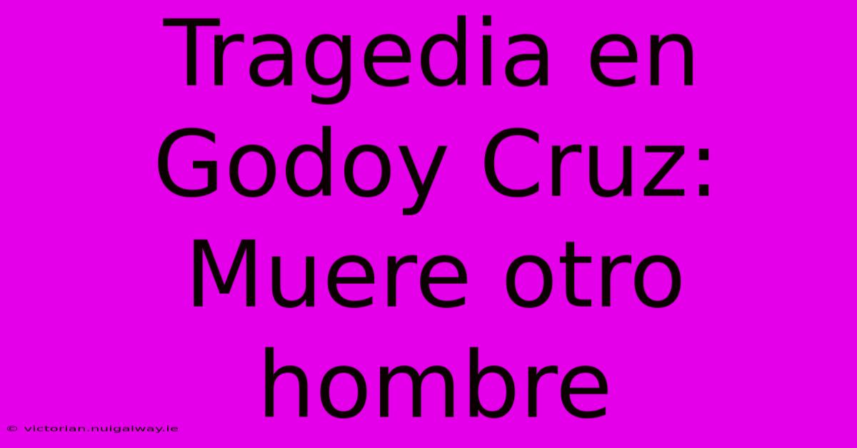 Tragedia En Godoy Cruz: Muere Otro Hombre