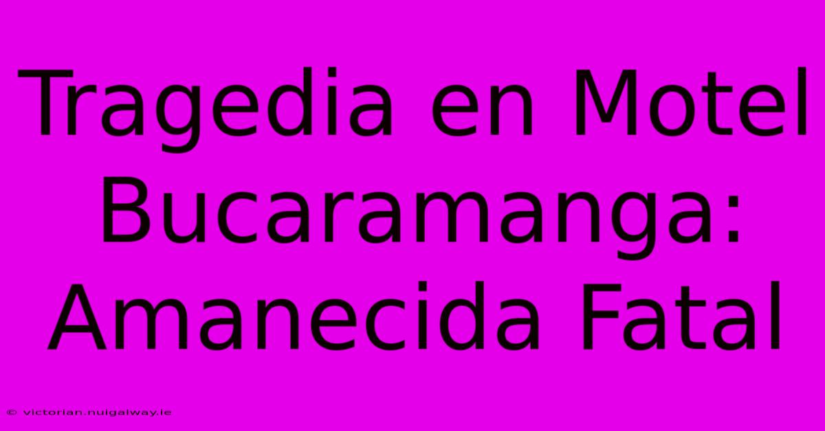 Tragedia En Motel Bucaramanga: Amanecida Fatal