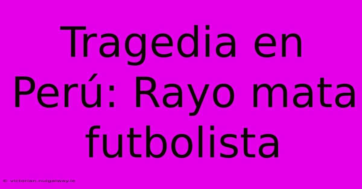 Tragedia En Perú: Rayo Mata Futbolista