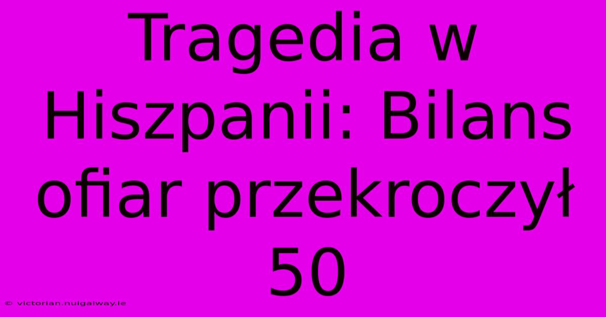 Tragedia W Hiszpanii: Bilans Ofiar Przekroczył 50