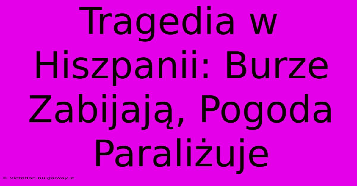 Tragedia W Hiszpanii: Burze Zabijają, Pogoda Paraliżuje 