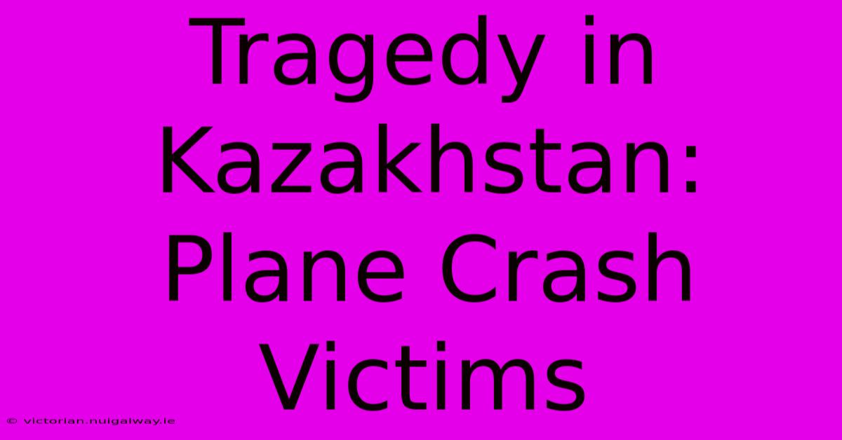 Tragedy In Kazakhstan: Plane Crash Victims