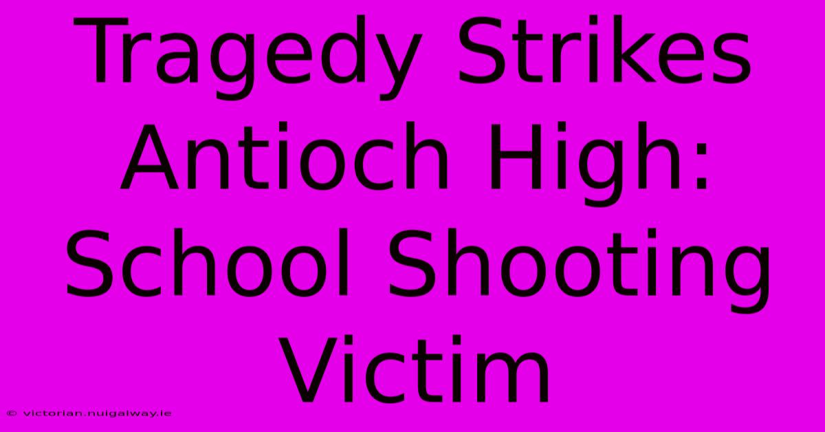 Tragedy Strikes Antioch High: School Shooting Victim