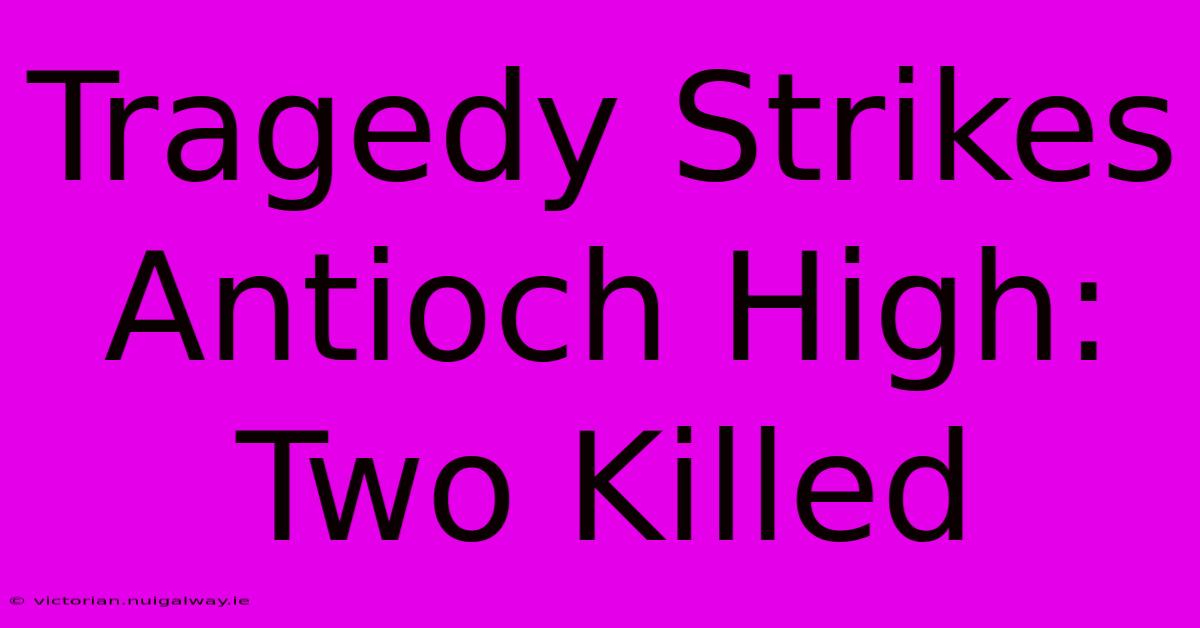 Tragedy Strikes Antioch High: Two Killed