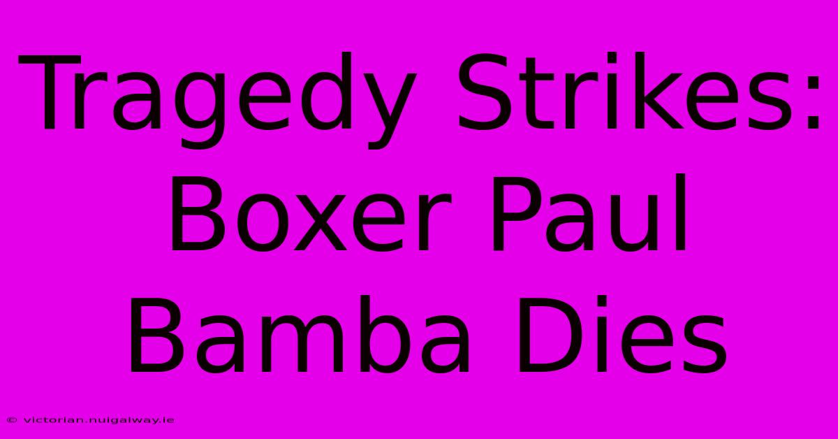 Tragedy Strikes: Boxer Paul Bamba Dies