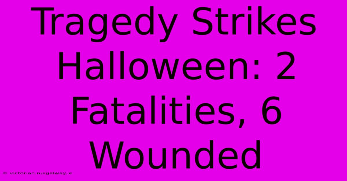 Tragedy Strikes Halloween: 2 Fatalities, 6 Wounded