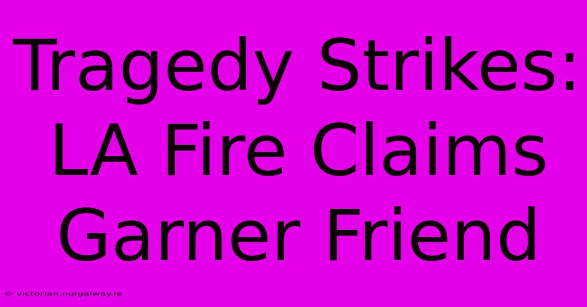 Tragedy Strikes: LA Fire Claims Garner Friend