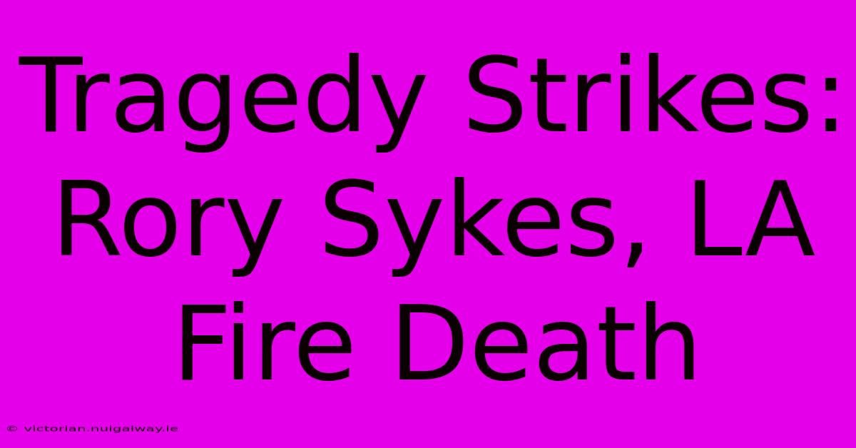 Tragedy Strikes: Rory Sykes, LA Fire Death