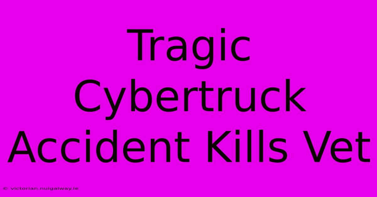 Tragic Cybertruck Accident Kills Vet