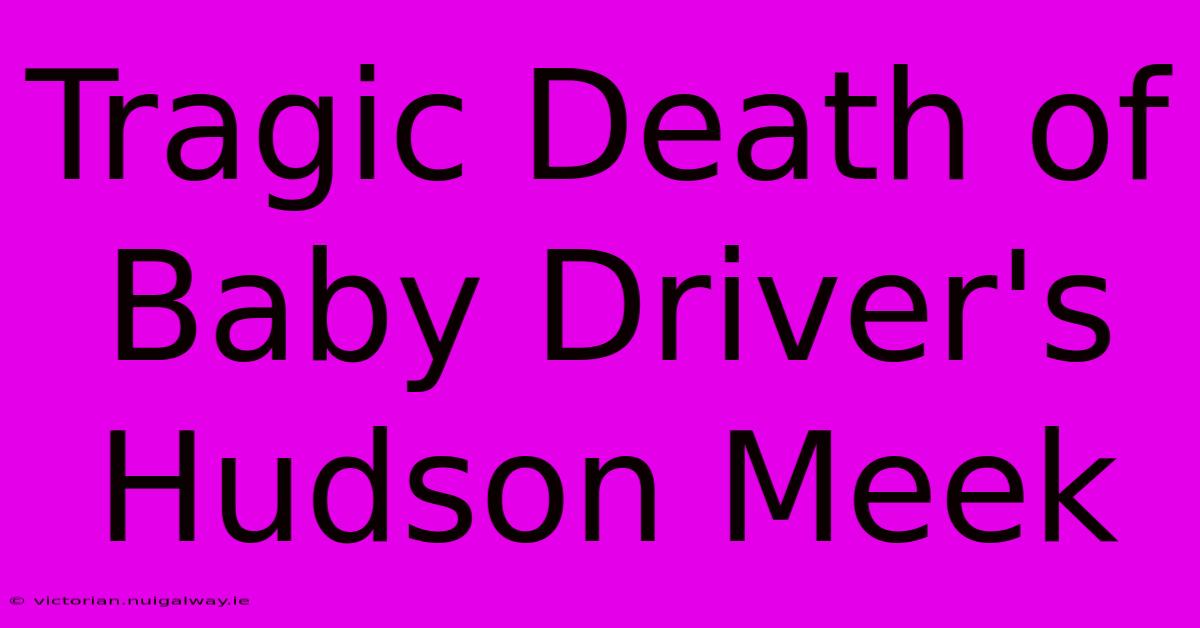 Tragic Death Of Baby Driver's Hudson Meek