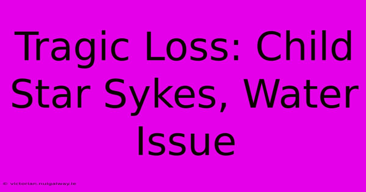 Tragic Loss: Child Star Sykes, Water Issue