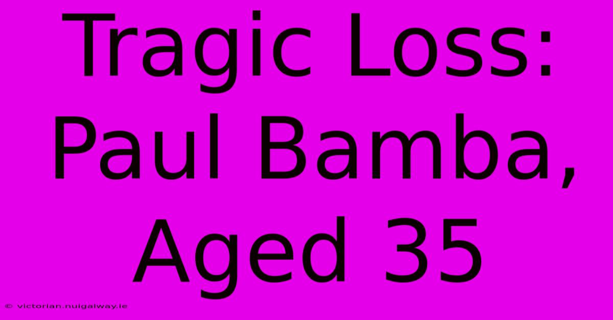 Tragic Loss: Paul Bamba, Aged 35