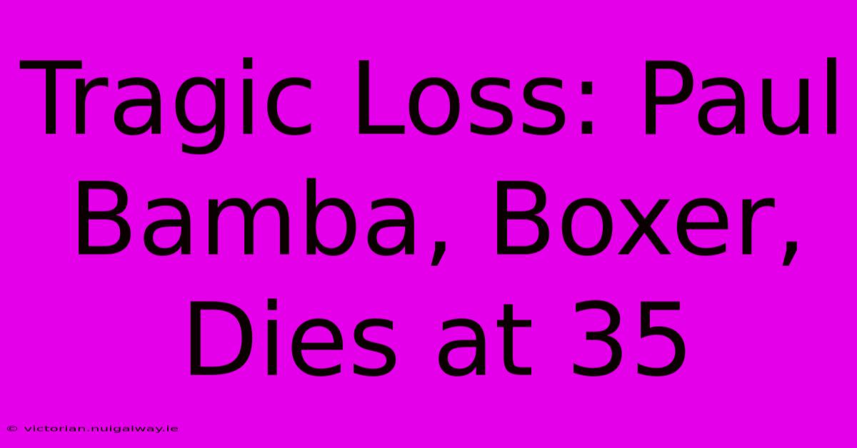 Tragic Loss: Paul Bamba, Boxer, Dies At 35