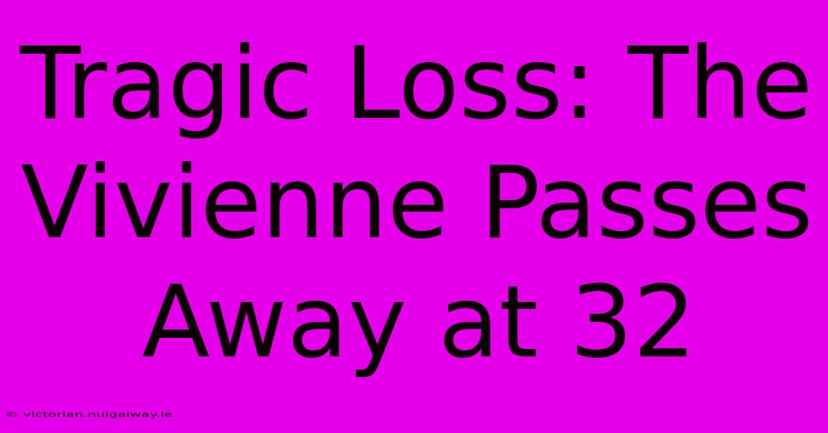 Tragic Loss: The Vivienne Passes Away At 32