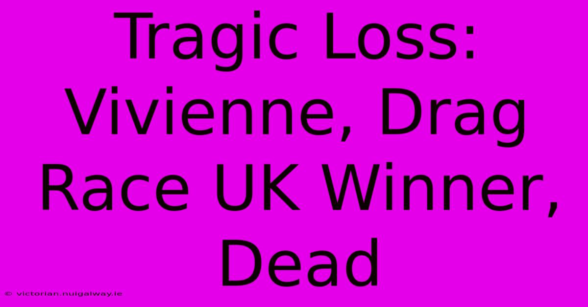 Tragic Loss: Vivienne, Drag Race UK Winner, Dead